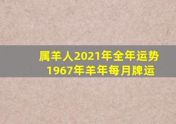 属羊人2021年全年运势 1967年羊年每月牌运